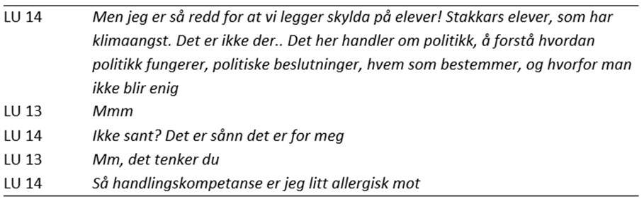 Tabell med et dialogutdrag mellom to lærerutdannere (LU 13 og LU 14). LU 14 uttrykker bekymring for at skyld legges på elever, og fremhever at bærekraftig utvikling handler om politikk, politiske beslutninger og maktstrukturer, og ikke å skape klimaangst. LU 13 responderer nøytralt (Mmm). LU 14 utdyper sitt syn og avslutter med å si at hen er skeptisk til begrepet handlingskompetanse. LU 13 bekrefter at dette er LU 14s perspektiv